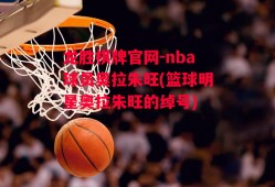 龙胜棋牌官网-nba球员奥拉朱旺(篮球明星奥拉朱旺的绰号)