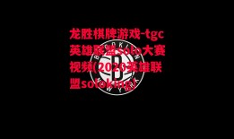 龙胜棋牌游戏-tgc英雄联盟solo大赛视频(2020英雄联盟soloking)